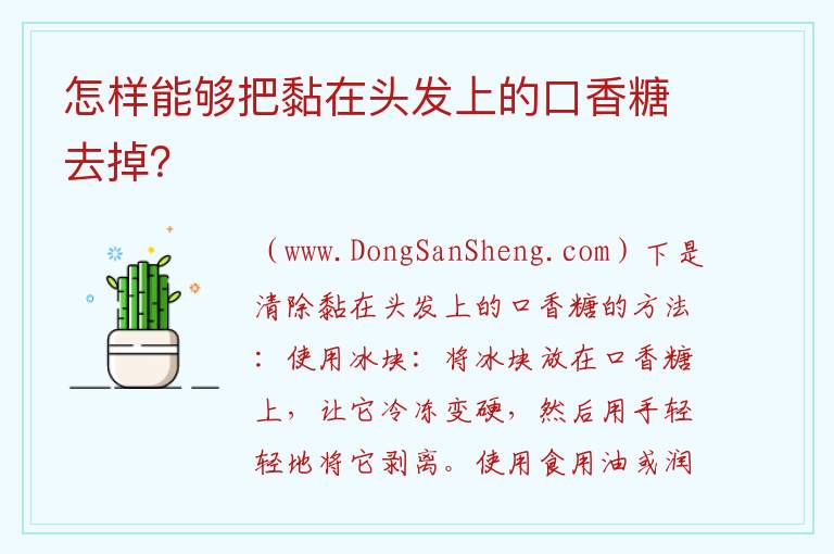 怎样才能把沾在头发上的口香糖清除掉？，怎样才能把沾在头发上的口香糖清除掉？